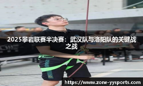 2025攀岩联赛半决赛：武汉队与洛阳队的关键战之战